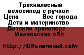 Трехкалесный велосипед с ручкой › Цена ­ 1 500 - Все города Дети и материнство » Детский транспорт   . Ивановская обл.